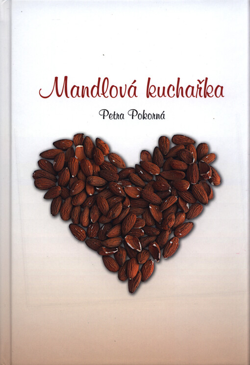 Mandlová kuchařka : více než osmdesát receptů a návodů na mandlové dobroty, vše o mandloních, mandlích a taky něco o Hustopečích