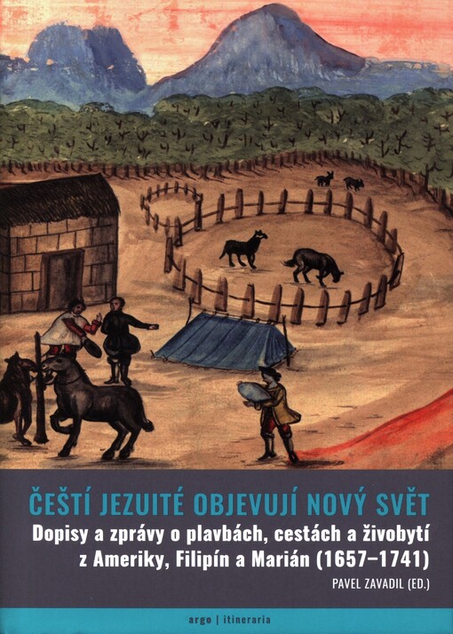 Čeští jezuité objevují Nový svět: dopisy a zprávy o plavbách, cestách a živobytí z Ameriky, Filipín a Marián (1657-1741)