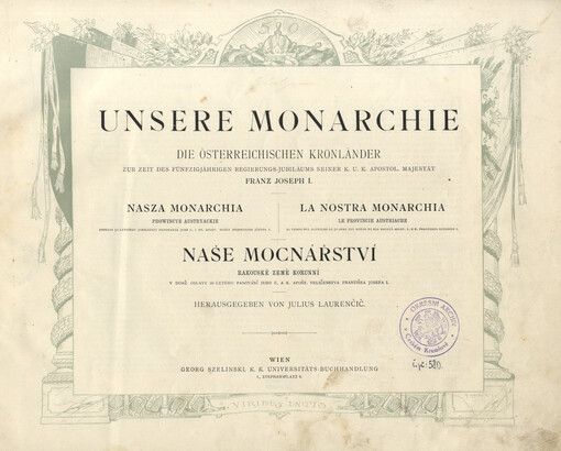 Unsere Monarchie : die österreichischen Kronländer zur Zeit des Fünfzigjährigen Regierungs-Jubiläums Seiner k.u k. apostol. Majestät Franz Joseph I. = Nasza monarchia : prowincye Austryackie podczas 50 letniego jublileuszu panowania jego c. i kr. apost. m