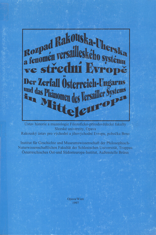 Rozpad Rakouska-Uherska a fenomén versailleského systému ve střední Evropě: = Der Zerfall Österreich-Ungarus und das Phänomen des Versailler Systems in Mitteleuropa : [sborník příspěvků ze stejnojmenné konference konané v Opavě 17.-18. listopadu 1993