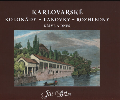 Karlovarské kolonády - lanovky - rozhledny : dříve a dnes = Karlsbad Kolonnaden, Seilbahnen, Aussichtstürme : damals und heute = Carlsbad colonnades, funiculars, viewing towers : past and present = Karlovy Vary - kolonnady, pod'jemniki, smotrovyje vyški :