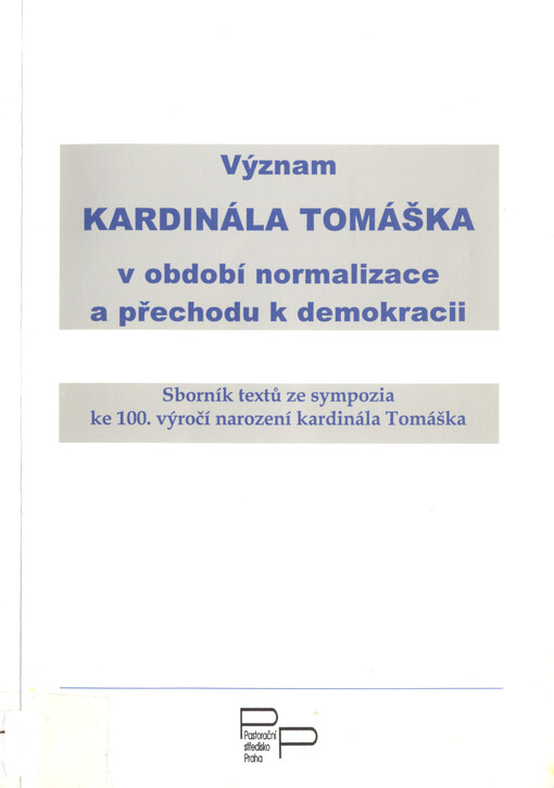 Význam kardinála Tomáška v období normalizace a přechodu k demokracii :sborník textů ze sympozia ke 100. výročí narození kardinála Tomáška