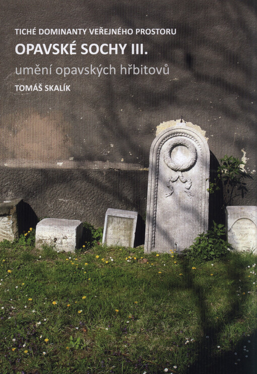 Opavské sochy III : umění opavských hřbitovů : tiché dominanty veřejného prostoru