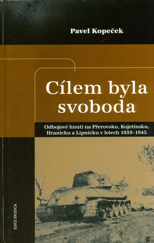 Cílem byla svoboda: odbojové hnutí na Přerovsku, Kojetínsku, Hranicku a Lipnicku v období nacistické okupace v letech 1939-1945