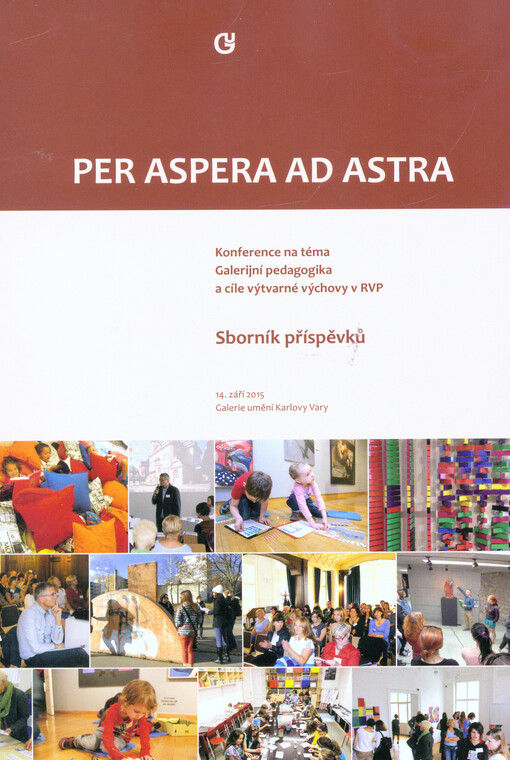 Per aspera ad astra : konference na téma Galerijní pedagogika a cíle výtvarné výchovy v RVP : sborník příspěvků : 14. září 2015 Galerie umění Karlovy Vary