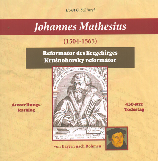 Johannes Mathesius (1504-1565) : Reformator des Erzgebirges = krušnohorský reformátor : Ausstellungs-katalog : 450-ster Todestag : von Bayern nach Böhmen