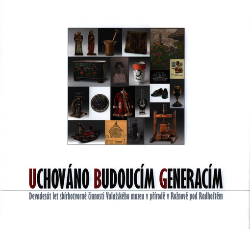 Uchováno budoucím generacím : devadesát let sbírkotvorné činnosti Valašského muzea v přírodě v Rožnově pod Radhoštěm