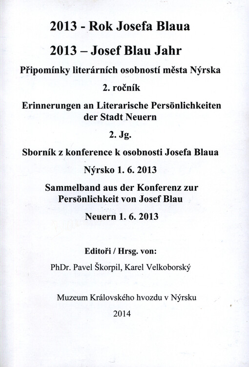 2013 - rok Josefa Blaua :připomínky literárních osobností města Nýrska : 2 ročník : sborník z konference k osobnosti Josefa Blaua, Nýrsko, 1.6.2013 = 2013 - Josef Blau Jahr : Erinnerungen an literarische Persönlichkeiten der Stadt Neuern : 2 Jg. : Sammelband aus der Konferenz zur Persönlichkeit von Josef Blau, Neuern, 1.6.2013