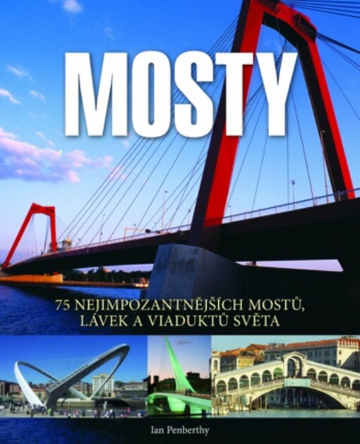 Mosty : 75 nejimpozantnějších mostů, lávek a viaduktů světa
