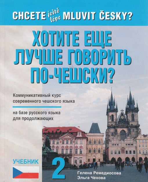 Chcete ještě lépe mluvit česky? = Chotite ješče lučše govorit' po-češski? : učebnik 2 : kommunikativnyj kurs sovremennogo češskogo jazyka na baze russkogo jazyka dlja prodolžajuščich