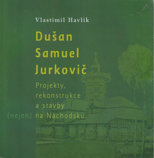 Dušan Samuel Jurkovič :projekty, rekonstrukce a stavby (nejen) na Náchodsku
