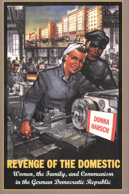 Revenge of the domestic : women, the family, and communism in the German Democratic Republic