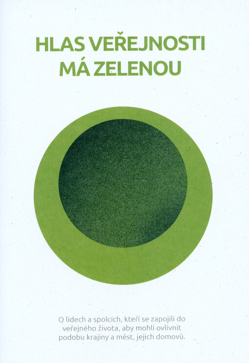 Hlas veřejnosti má zelenou : o lidech a spolcích, kteří se zapojili do veřejného života, aby mohli ovlivnit podobu krajiny a měst, jejich domovů