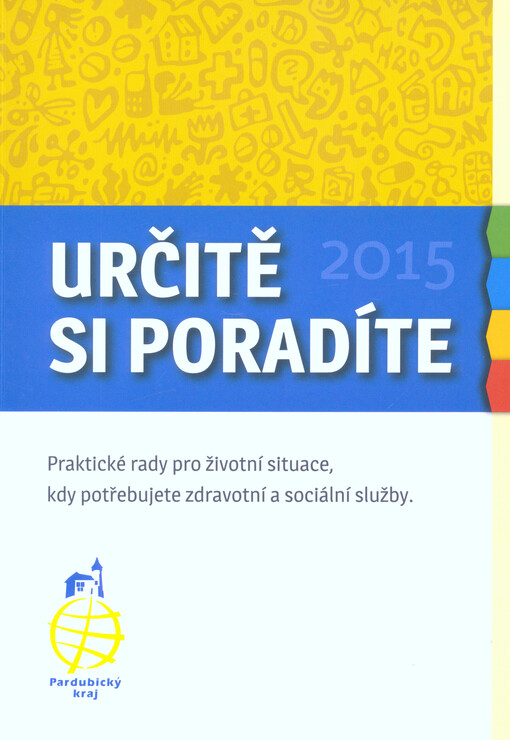 Určitě si poradíte 2015 : praktické rady pro životní situace, kdy potřebujete zdravotní a sociální služby. Pardubický kraj