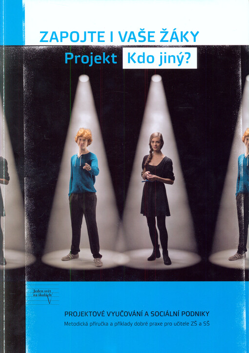 Zapojte i Vaše žáky: projekt Kdo jiný? : projektové vyučování a sociální podniky : metodická příručka a příklady dobré praxe pro učitele ZŠ a SŠ