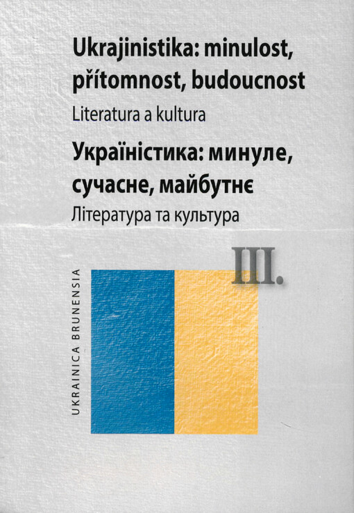 Ukrajinistika - minulost, přítomnost, budoucnost III : kolektivní monografie věnovaná 20. výročí zahájení výuky ukrajinštiny jako studijního oboru na Filozofické fakultě Masarykovy univerzity v Brně = Ukrajinìstyka - mynule, sučasne, majbutnje III : kolek