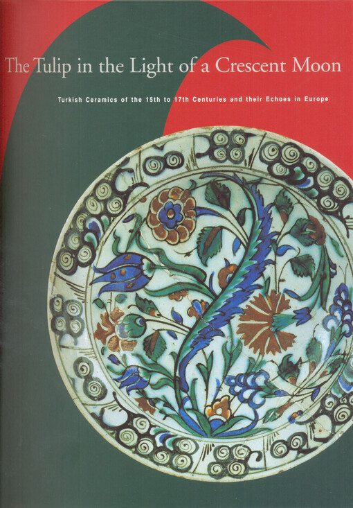 The tulip in the light of a crescent moon :Turkish ceramics of the 15th to 17th centuries and their echoes in Europe : October 5, 2003 - February 8, 2004, Zbraslav Chateau
