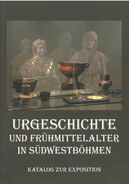 Urgeschichte und Frühmittelalter in Südwestböhmen : Blick in die Vergangenheit der Region Pilsen : Archäologie von Beginn bis zum 10. Jahrhundert : Katalog zur Exposition