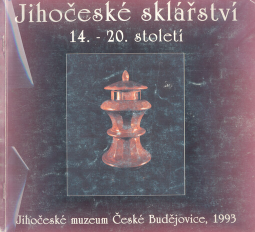 Jihočeské sklářství : 14. až 20. století : Jihočeské muzeum České Budějovice