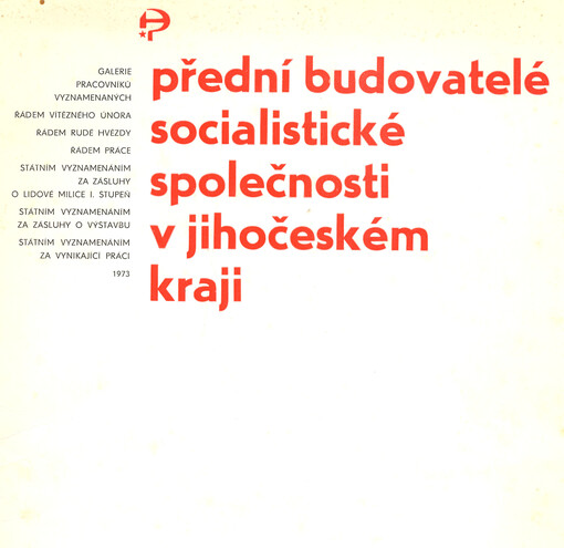 Přední budovatelé socialistické společnosti v Jihočeském kraji 1973 : galerie pracovníků vyznamenaných řádem Vítězného února, řádem Rudé hvězdy, Řádem práce, Státním vyznamenáním za zásluhy o lidové milice I. stupeň, Státním vyznamenáním za zásluhy o výst