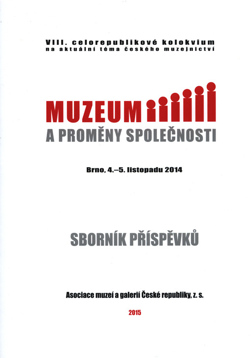 Muzeum a proměny společnosti: VIII. celorepublikové kolokvium na aktuální téma českého muzejnictví : Brno, 4.-5. listopadu 2014 : sborník příspěvků