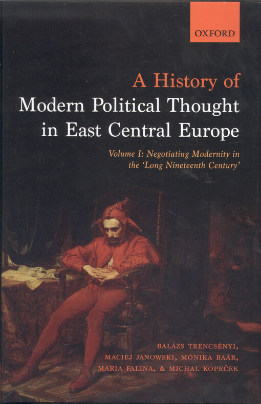 A history of modern political thought in East Central Europe. Volume I, Negotiating modernity in the long nineteenth century