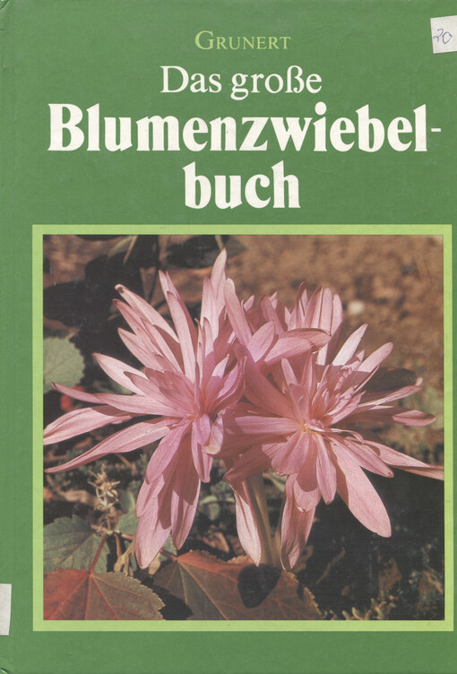 Das große Blumenzwiebelbuch : Blumenzwiebel- und Knollengewächse, Gattungen, Arten und Sorten, ihre Verwendung, Ansprüche, Vermehrung und Anzucht
