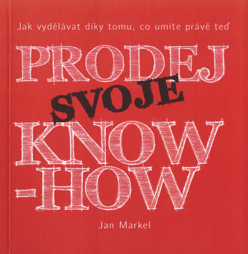 Prodej svoje know-how : jak vydělávat díky tomu, co umíte právě teď