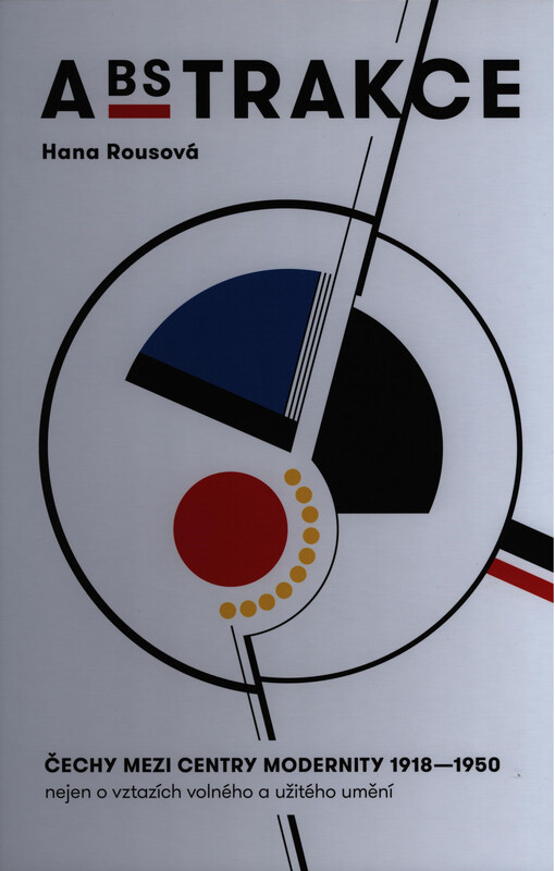Abstrakce: Čechy mezi centry modernity 1918-1950 : nejen o vztazích volného a užitého umění