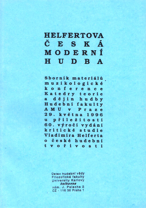 Helfertova česká moderní hudba : sborník materiálů muzikologické konference Katedry teorie a dějin hudby Hudební fakulty AMU v Praze 29. května 1996 u příležitosti 60. výročí vydání kritické studie Vladimíra Helferta o české hudební tvořivosti : program a texty nebo abstrakty referátů
