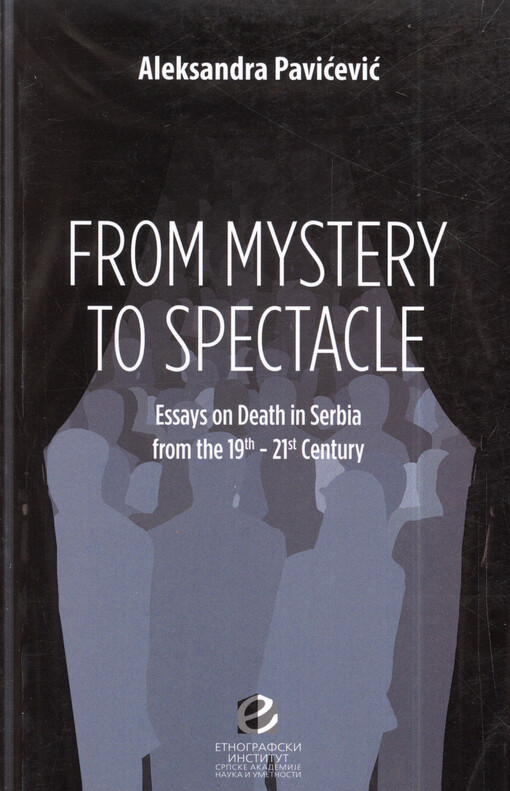 From mystery to spectacle : essays on death in Serbia from the 19th - 21st century