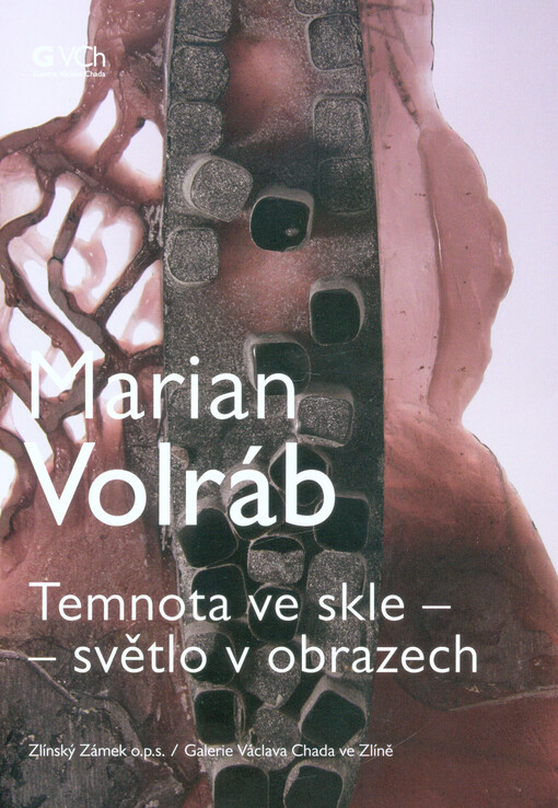 Marian Volráb : temnota ve skle - světlo v obrazech : Galerie Václava Chada ve Zlíně