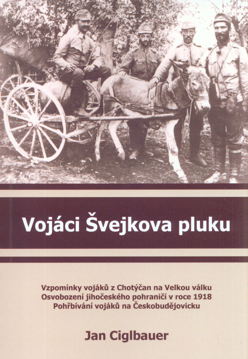 Vojáci Švejkova pluku : vzpomínky vojáků z Chotýčan na Velkou válku : osvobození jihočeského pohraničí v roce 1918 : pohřbívání vojáků na Českobudějovicku