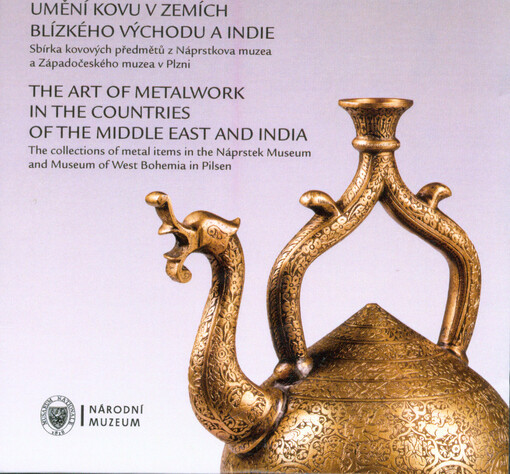 Umění kovu v zemích Blízkého východu a Indie : sbírka kovových předmětů z Náprstkova muzea a Západočeského muzea v Plzni = The art of metalwork in the countries of the Middle East and India : the collection of metal items in the Náprstek Museum and Museum