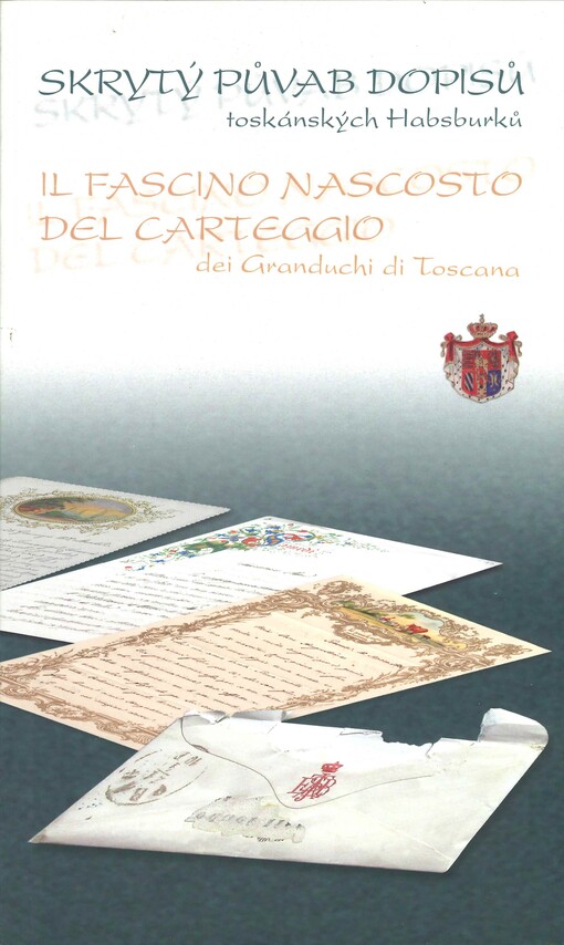 Skrytý půvab dopisů toskánských Habsburků =: <<Il >>fascino nascosto del carteggio dei Granduchi di Toscana : [výstava Státního ústředního archívu v Praze ve spolupráci s Italským kulturním institutem v Praze ... : Státní ústřední archív v Praze - Archivní areál Chodovec 15. listopadu - 14. prosince 2003 : katalog výstavy]