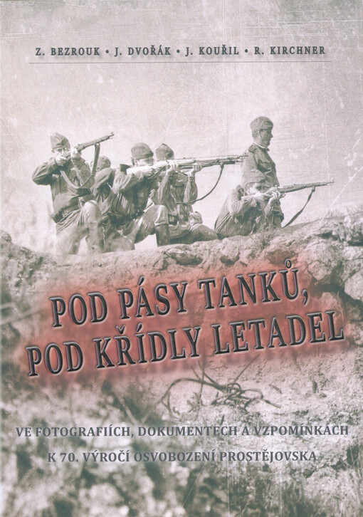 Pod pásy tanků, pod křídly letadel : ve fotografiích, dokumentech a vzpomínkách k 70. výročí osvobození Prostějovska