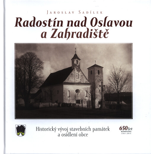 Radostín nad Oslavou a Zahradiště : historický vývoj stavebních památek a osídlení obce : 650 let Radostína 1365-2015