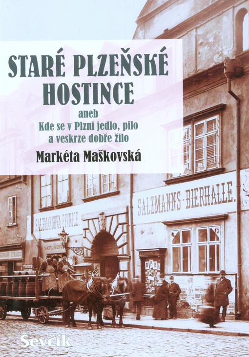 Staré plzeňské hostince, aneb, Kde se v Plzni jedlo, pilo a veskrze dobře žilo