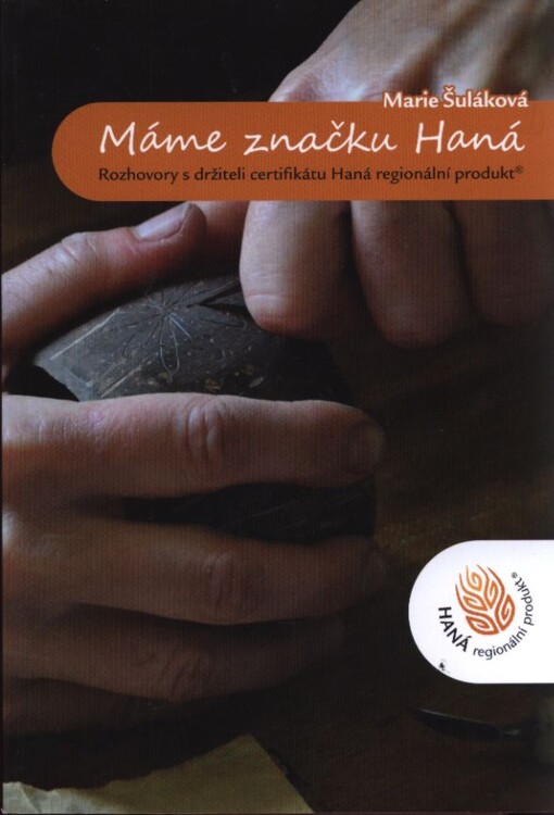 Máme značku Haná :rozhovory s držiteli certifikátu Haná regionální produkt