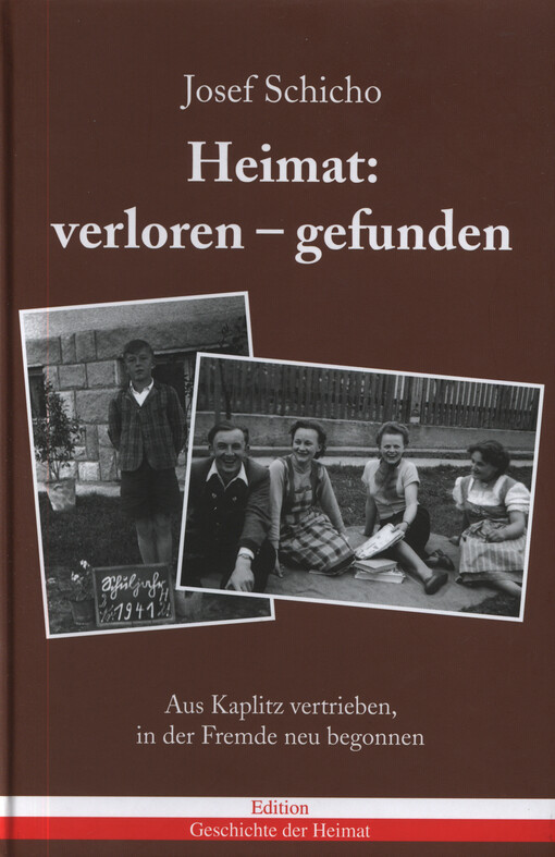 Heimat: verloren - gefunden : aus Kaplitz vertrieben, in der Fremde neu begonnen
