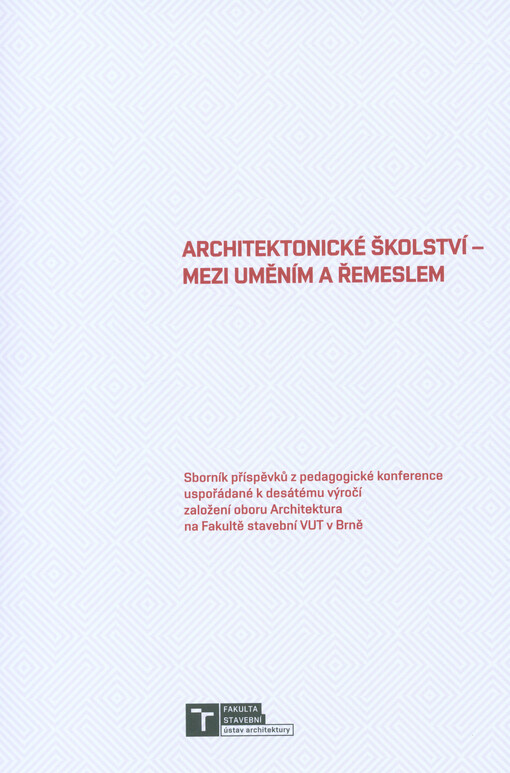 Architektonické školství - mezi uměním a řemeslem : sborník příspěvků z pedagogické konference uspořádané k desátému výročí založení oboru Architektura na Fakultě stavební VUT v Brně