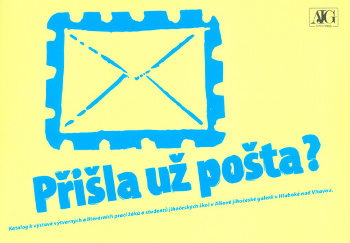 Přišla už pošta? : katalog k výstavě výtvarných a literárních prací žáků a studentů jihočeských škol v Alšově jihočeské galerii v Hluboké nad Vltavou