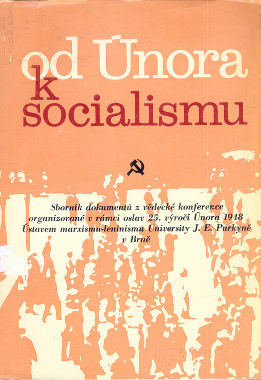 Od Února k socialismu :sborník dokumentů z vědecké konference organ. v rámci oslav 25. výročí Února 1948 Ústavem marxismu-leninismu Univ. J.E. Purkyně v Brně 20.-21. února 1973