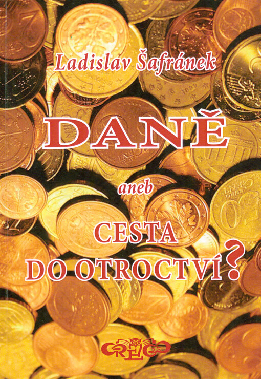 Daně, aneb, Cesta do otroctví? : (podstata, systém, efektivnost a možnosti racionalizace)
