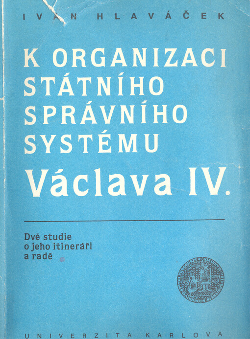 K organizaci státního správního systému Václava IV. :dvě studie o jeho itineráři a radě