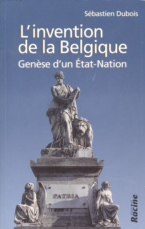 L'invention de la Belgique : genèse d'un État-Nation 1648-1830