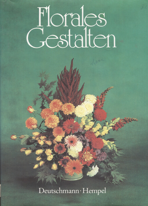 Florales Gestalten : vom Umgang mit Blumen, Zweigen, Früchten und Gefäßen im Wechsel der Jahreszeiten