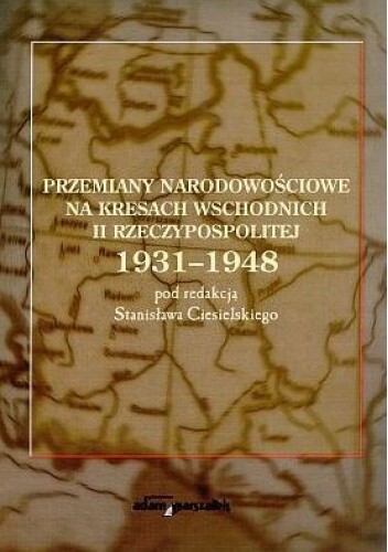 Przemiany narodowościowe na Kresach Wschodnich II Rzeczypospolitej 1931-1948