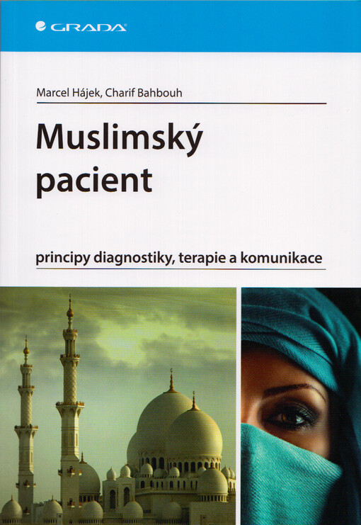 Muslimský pacient: principy diagnostiky, terapie a komunikace : manuál o zásadách medicínského přístupu pro české či slovenské lékaře a zdravotníky praktikující v zemích islámu