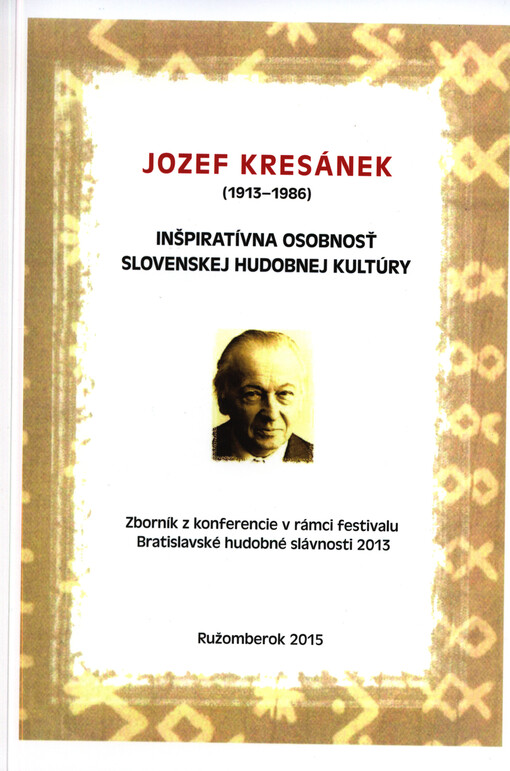 Jozef Kresánek (1913-1986) : inšpiratívna osobnosť slovenskej hudobnej kultúry : zborník z muzikologickej konferencie v rámci festivalu Bratislavské hudobné slávnosti